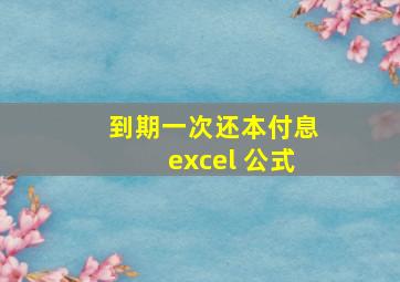 到期一次还本付息excel 公式